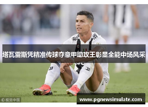 塔瓦雷斯凭精准传球夺意甲助攻王彰显全能中场风采 塔瓦雷斯凭精准传球夺意甲助攻王彰显全能中场风采