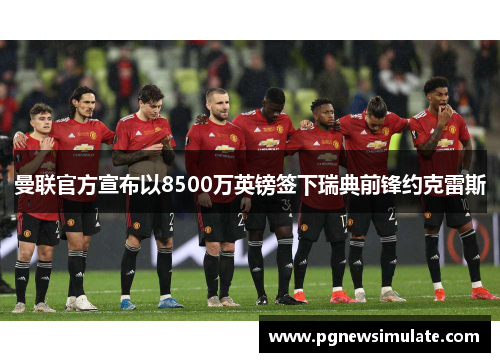 曼联官方宣布以8500万英镑签下瑞典前锋约克雷斯