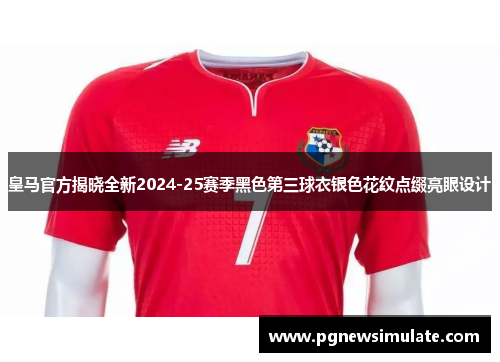 皇马官方揭晓全新2024-25赛季黑色第三球衣银色花纹点缀亮眼设计 皇马官方揭晓全新2024-25赛季黑色第三球衣银色花纹点缀亮眼设计