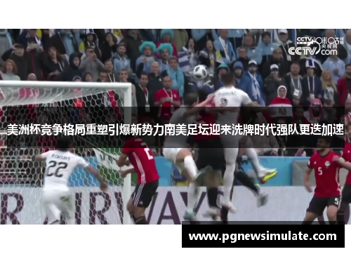 美洲杯竞争格局重塑引爆新势力南美足坛迎来洗牌时代强队更迭加速 美洲杯竞争格局重塑引爆新势力南美足坛迎来洗牌时代强队更迭加速