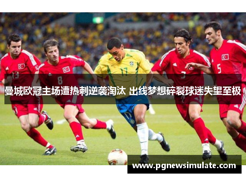 曼城欧冠主场遭热刺逆袭淘汰 出线梦想碎裂球迷失望至极