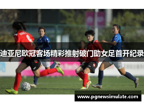 迪亚尼欧冠客场精彩推射破门助女足首开纪录