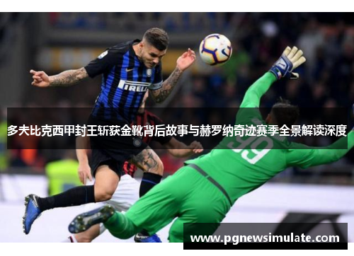 多夫比克西甲封王斩获金靴背后故事与赫罗纳奇迹赛季全景解读深度 多夫比克西甲封王斩获金靴背后故事与赫罗纳奇迹赛季全景解读深度