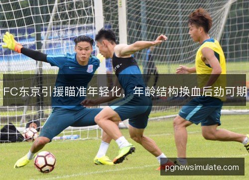 FC东京引援瞄准年轻化，年龄结构换血后劲可期