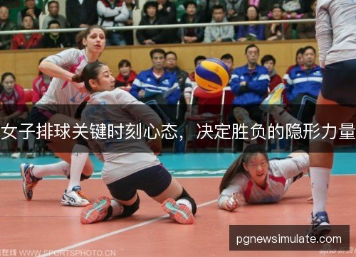 女子排球关键时刻心态，决定胜负的隐形力量